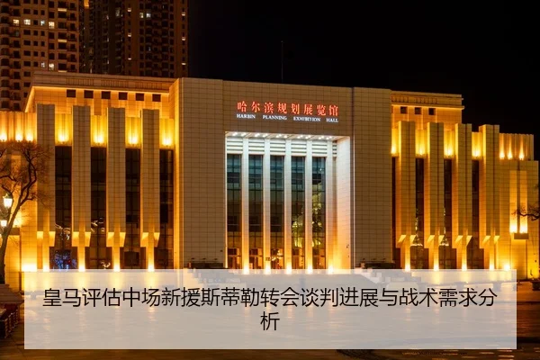 皇马评估中场新援斯蒂勒转会谈判进展与战术需求分析